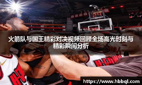 火箭队与国王精彩对决视频回顾全场高光时刻与精彩瞬间分析