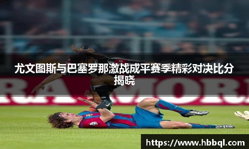 尤文图斯与巴塞罗那激战成平赛季精彩对决比分揭晓