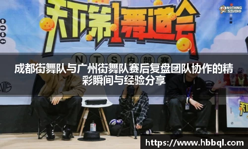 成都街舞队与广州街舞队赛后复盘团队协作的精彩瞬间与经验分享