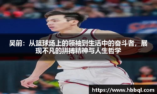 吴前：从篮球场上的领袖到生活中的奋斗者，展现不凡的拼搏精神与人生哲学